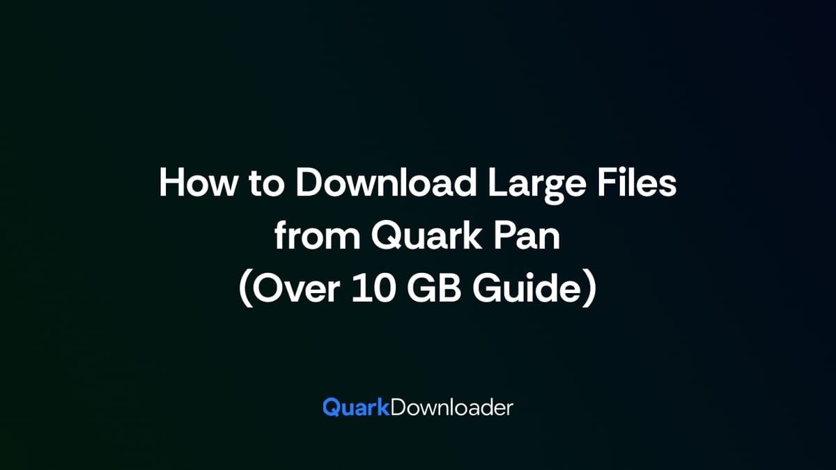 How to Download Large Files from Quark Pan (Over 10 GB Guide)