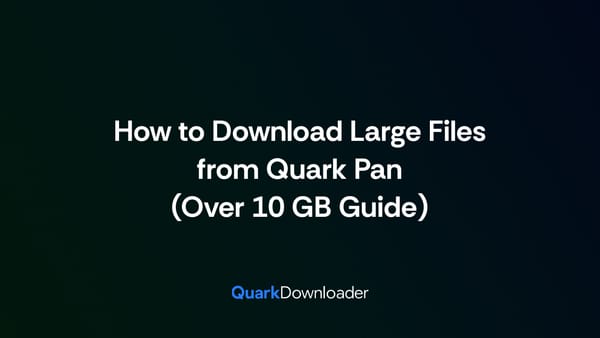 How to Download Large Files from Quark Pan (Over 10 GB Guide)